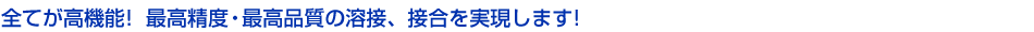 最高水準の溶接機器、溶接関連装置を販売しております。